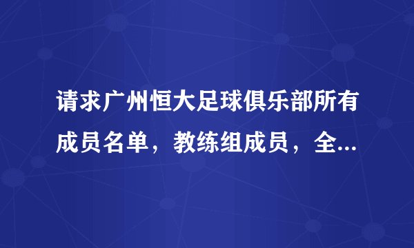请求广州恒大足球俱乐部所有成员名单，教练组成员，全部运动员名字资料，（包括内外援详细资料）