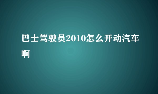 巴士驾驶员2010怎么开动汽车啊