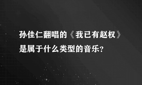 孙佳仁翻唱的《我已有赵权》是属于什么类型的音乐？