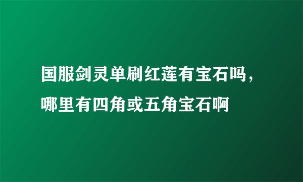 国服剑灵单刷红莲有宝石吗，哪里有四角或五角宝石啊