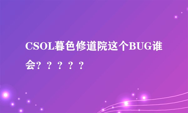 CSOL暮色修道院这个BUG谁会？？？？？