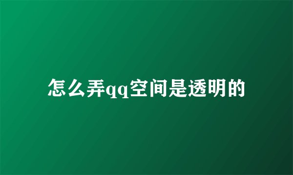 怎么弄qq空间是透明的