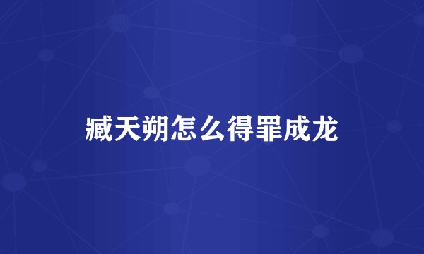 臧天朔怎么得罪成龙