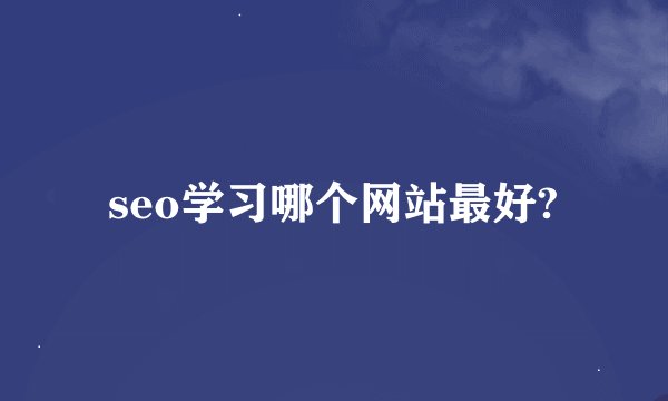 seo学习哪个网站最好?