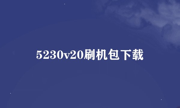 5230v20刷机包下载