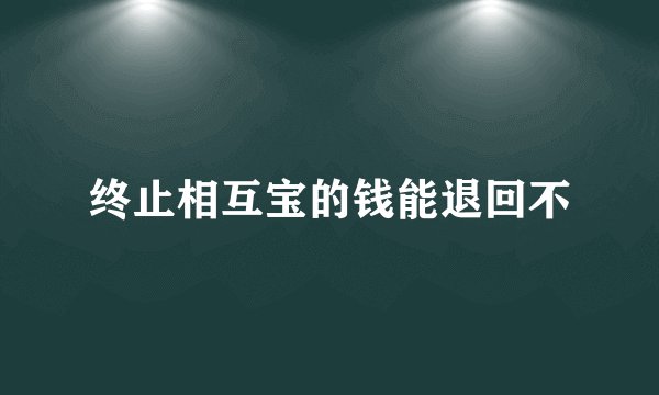 终止相互宝的钱能退回不