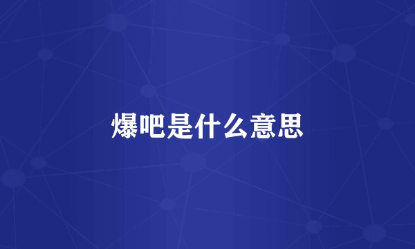 爆吧是什么意思