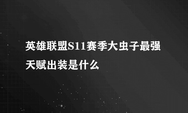 英雄联盟S11赛季大虫子最强天赋出装是什么
