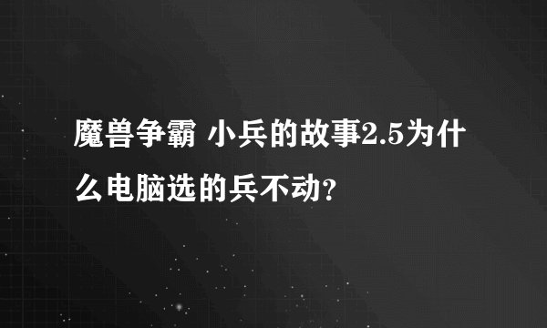 魔兽争霸 小兵的故事2.5为什么电脑选的兵不动？