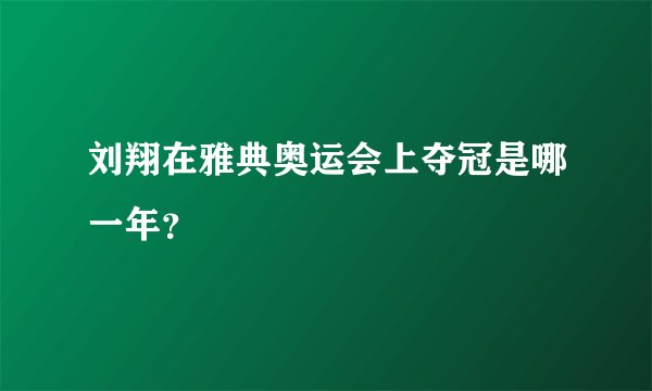 刘翔在雅典奥运会上夺冠是哪一年？