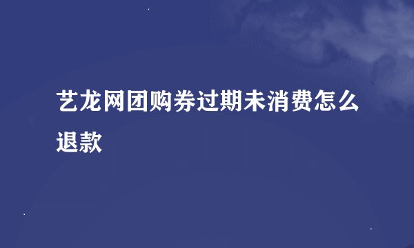 艺龙网团购券过期未消费怎么退款