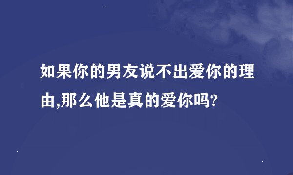 如果你的男友说不出爱你的理由,那么他是真的爱你吗?