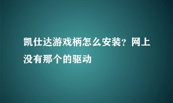 凯仕达游戏柄怎么安装？网上没有那个的驱动