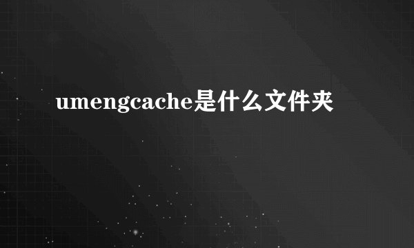 umengcache是什么文件夹