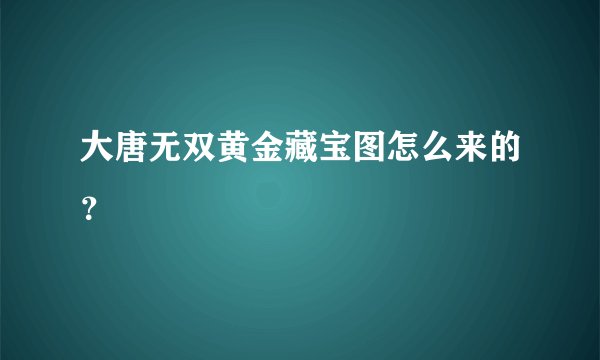 大唐无双黄金藏宝图怎么来的？