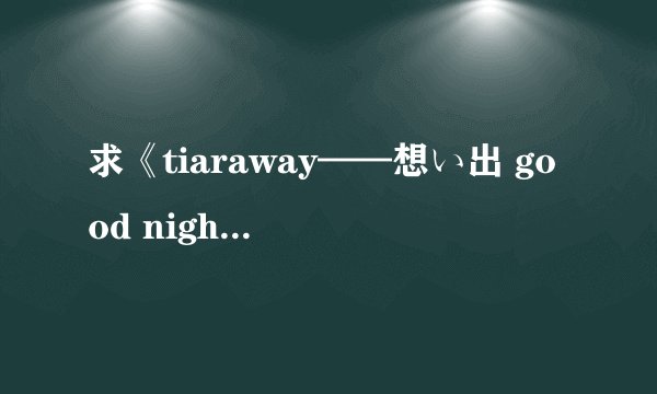 求《tiaraway——想い出 good night 》的罗马拼音歌词