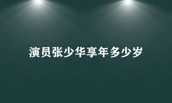 演员张少华享年多少岁