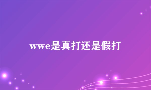 wwe是真打还是假打