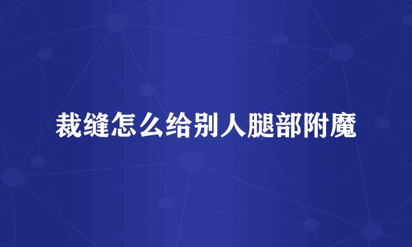 裁缝怎么给别人腿部附魔