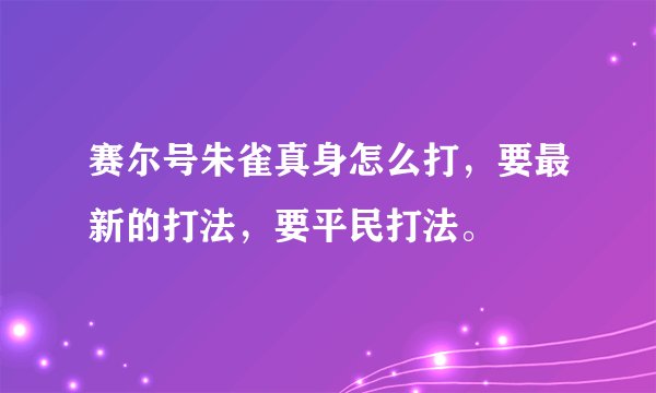 赛尔号朱雀真身怎么打，要最新的打法，要平民打法。
