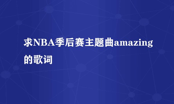 求NBA季后赛主题曲amazing的歌词
