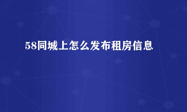 58同城上怎么发布租房信息