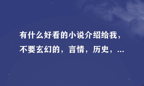 有什么好看的小说介绍给我，不要玄幻的，言情，历史，灵异，都行，发到wang_hai_88@163.com 谢谢
