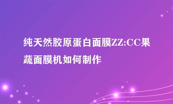 纯天然胶原蛋白面膜ZZ:CC果蔬面膜机如何制作