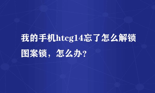 我的手机htcg14忘了怎么解锁图案锁，怎么办？