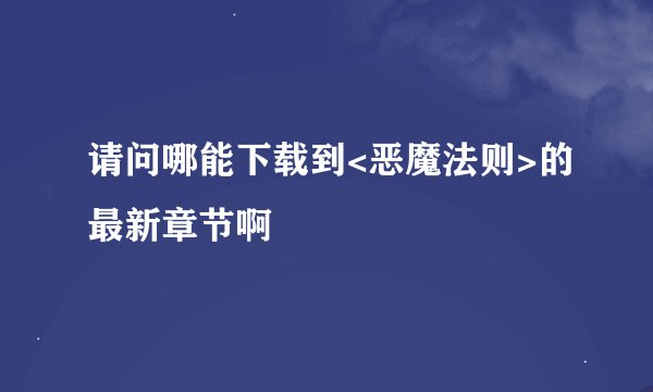 请问哪能下载到<恶魔法则>的最新章节啊