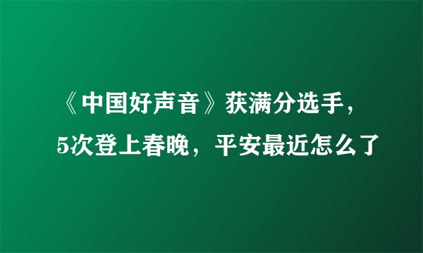 《中国好声音》获满分选手，5次登上春晚，平安最近怎么了