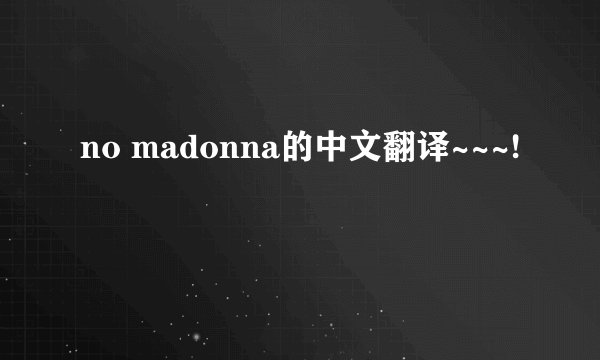 no madonna的中文翻译~~~!