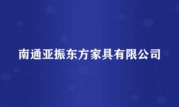 南通亚振东方家具有限公司