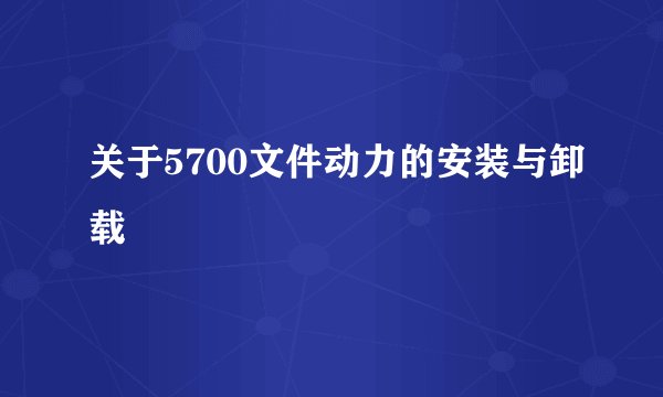 关于5700文件动力的安装与卸载