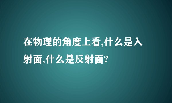在物理的角度上看,什么是入射面,什么是反射面?