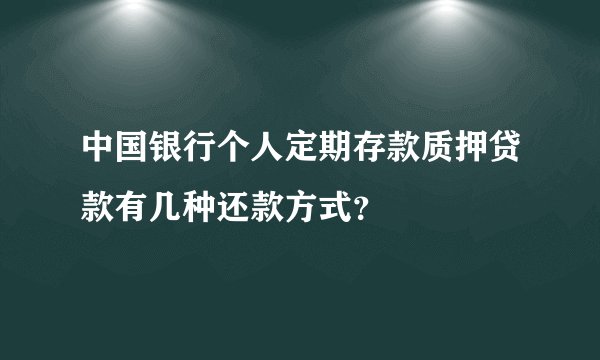 中国银行个人定期存款质押贷款有几种还款方式？