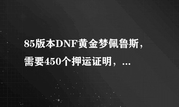 85版本DNF黄金梦佩鲁斯，需要450个押运证明，怎么当天就能做出
