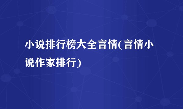 小说排行榜大全言情(言情小说作家排行)