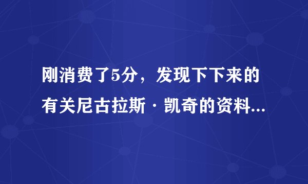 刚消费了5分，发现下下来的有关尼古拉斯·凯奇的资料是乱码....麻烦发我一份他的英文介绍，好么