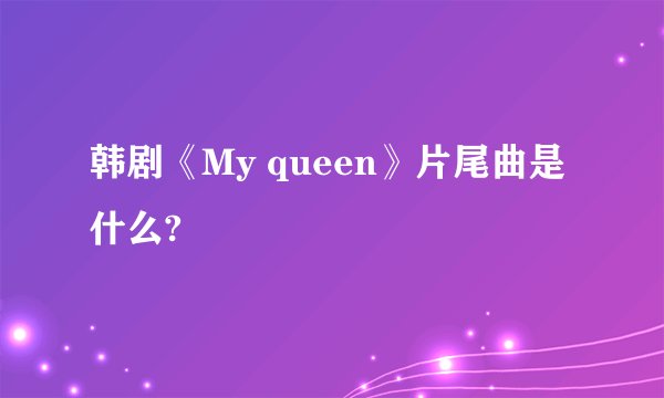 韩剧《My queen》片尾曲是什么?