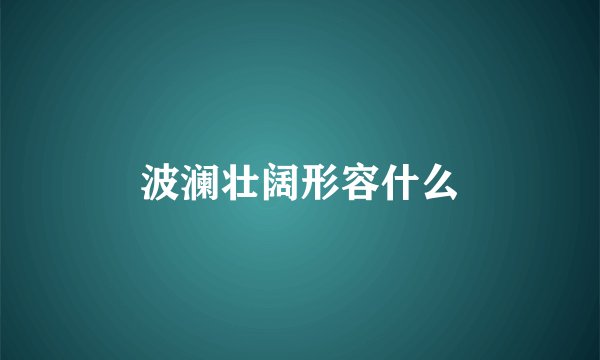 波澜壮阔形容什么