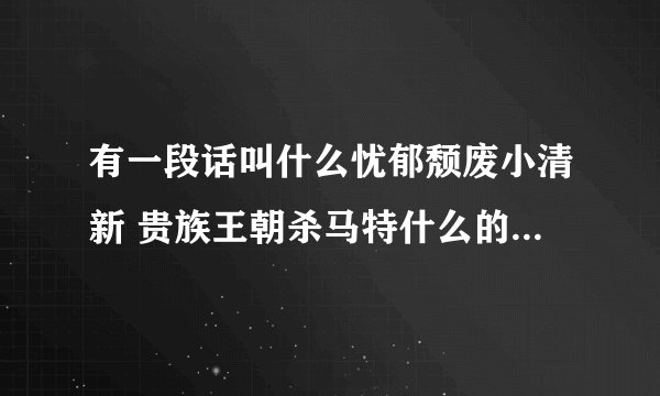有一段话叫什么忧郁颓废小清新 贵族王朝杀马特什么的 是什么