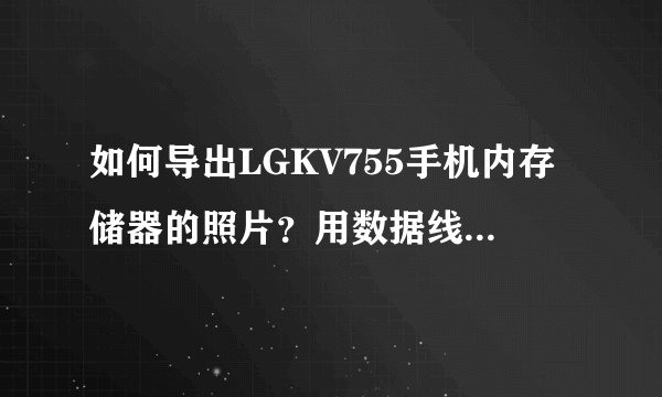 如何导出LGKV755手机内存储器的照片？用数据线连上电脑无显示啊！