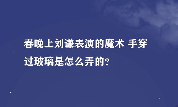 春晚上刘谦表演的魔术 手穿过玻璃是怎么弄的？