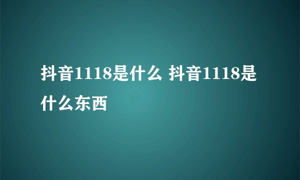 抖音1118是什么 抖音1118是什么东西