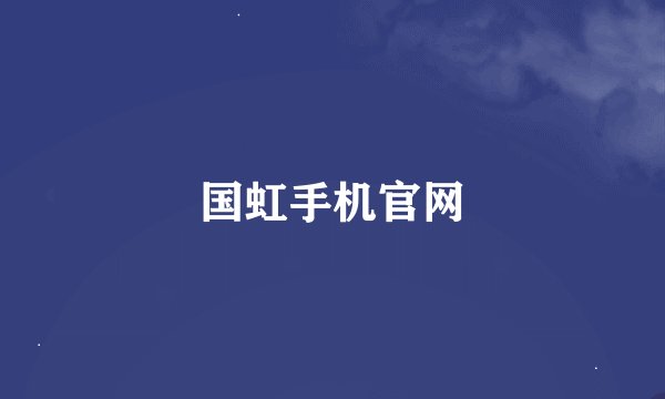 国虹手机官网