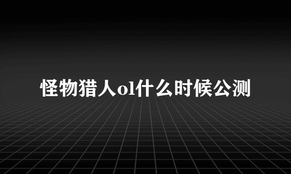 怪物猎人ol什么时候公测