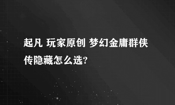 起凡 玩家原创 梦幻金庸群侠传隐藏怎么选?