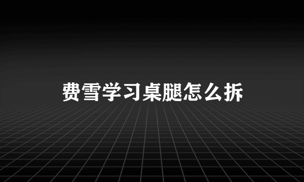 费雪学习桌腿怎么拆