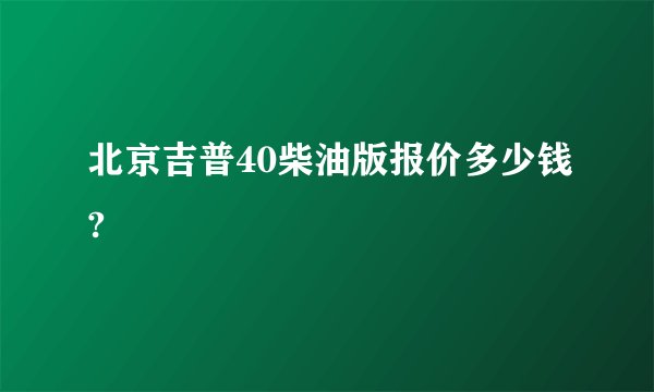 北京吉普40柴油版报价多少钱?